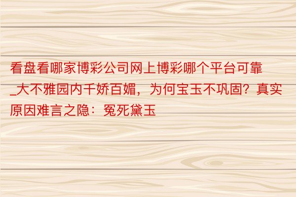 看盘看哪家博彩公司网上博彩哪个平台可靠_大不雅园内千娇百媚，为何宝玉不巩固？真实原因难言之隐：冤死黛玉